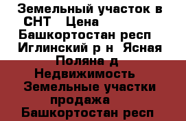 Земельный участок в СНТ › Цена ­ 380 000 - Башкортостан респ., Иглинский р-н, Ясная Поляна д. Недвижимость » Земельные участки продажа   . Башкортостан респ.